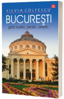 Bucuresti Ghid turistic, istoric, artistic editia a XII-a revazuta - Silvia Colfescu