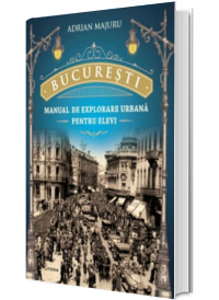 Bucuresti. Manual de explorare urbana pentru elevi