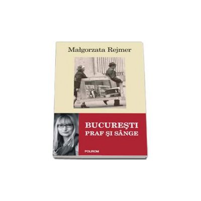 Bucuresti. Praf si sange - Malgorzata Rejmer