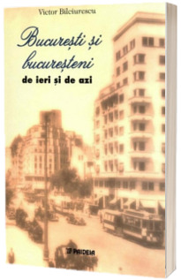 Bucuresti si bucuresteni de ieri si de azi