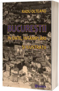 Bucurestii. In date, intamplari si ilustratii