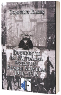 Bucurestii in valtoarea Primului Razboi Mondial 1916-1918