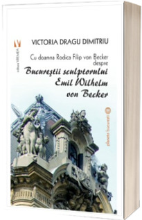 Bucurestii sculptorului Emil Wilhem von Becker