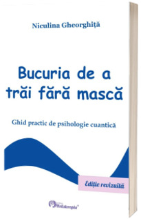 Bucuria de a trai fara masca. Ghid practic de psihologie cuantica - Editie revizuita in 2023