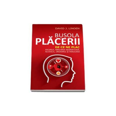 Busola placerii. De ce ne plac jocurile, mancarea nesanatoasa, alcoolul, orgasmul si marijuana