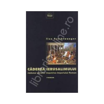Caderea Ierusalimului. Razboiul evreilor impotriva Imperiului Roman