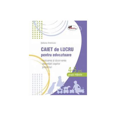 Caiet de lucru pentru educatoare, grupa mijlocie 4-5 ani (evaluarea si observarea dezvoltarii copiilor prescolari)