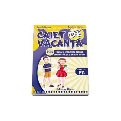 Caiet de vacanta, clasa a III-a. Limba si literatura romana, matematica, stiinte ale naturii (contine diploma cadou, colectia FB)