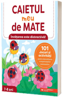 Caietul meu de mate (7-8 ani). 101 jocuri si activitati pentru dezvoltarea competentelor matematice