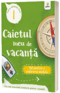 Caietul meu de vacanta, pentru clasa I. Matematica si explorarea mediului