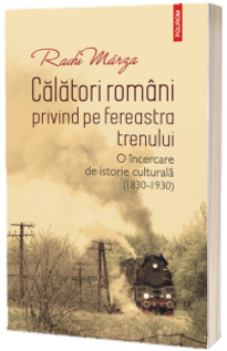 Calatori romani privind pe fereastra trenului. O incercare de istorie culturala (1830-1930)