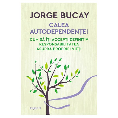 Calea autodependentei. Cum sa iti accepti definitiv responsabilitatea asupra propriei vieti