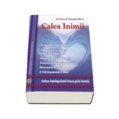 Calea inimii. Calea intelepciunii trece prin inima