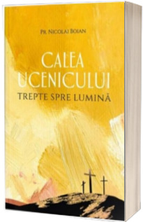 Calea ucenicului. Trepte spre Lumina