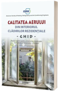 Calitatea aerului din interiorul cladirilor rezidentiale. Ghid. Practici optime pentru proiectarea, constructia, exploatarea si intretinerea locuintelor (trad. lb.engleza)