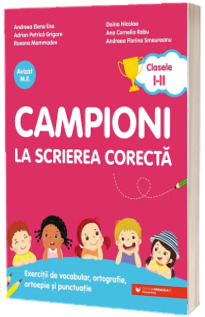 Campioni la scrierea corecta. Exercitii de vocabular, ortografie, ortoepie si punctuatie. Clasele I-II