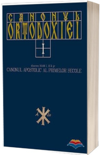 Canonul Ortodoxiei volumul I. Canonul apostolic al primelor secole