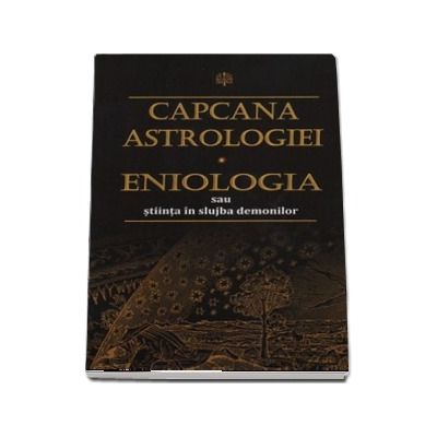 Capcana astrologiei. Eniologia sau stiinta in slujba demonilor