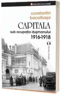 Capitala sub ocupatia dusmanului 1916-1918 (Constantin Bacalbasa)