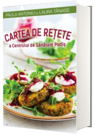 Cartea de retete a Centrului de Sanatate Podis - Laura Tanase