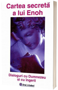 Cartea secreta a lui Enoh. Dialoguri cu Dumnezeu si cu Ingerii