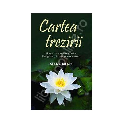 Cartea trezirii (Sa avem viata pe care o dorim fiind prezenti in viata pe care o avem)