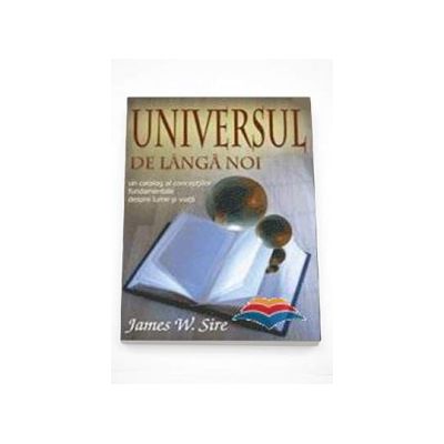 Universul de langa noi. Un catalog al conceptiilor fundamentale despre lume si viata