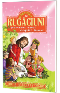 Carticica de rugaciuni pentru toti copiii buni - Editie ilustrata color