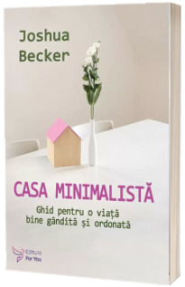 Casa minimalista. Ghid pentru o viata bine gandita si ordonata