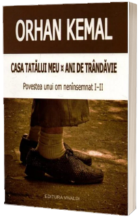 Casa tatalui meu - Ani de trandavie. Povestea unui om neinsemnat I-II - Orhan Kemal