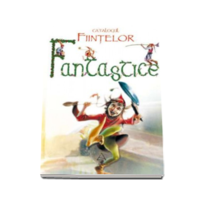 Catalogul fiintelor fantastice. 92 de povesti cu spiridusi, sirene, vrajitoare, centauri si multe altele