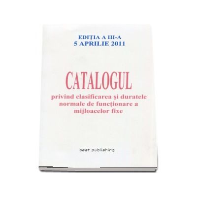 Catalogul privind clasificarea si duratele normale de functionare a mijloacelor fixe - Editia a III-a, 5 Aprilie 2011