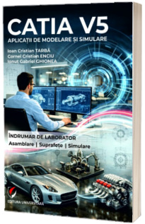 CATIA V5. Aplicatii de modelare si simulare