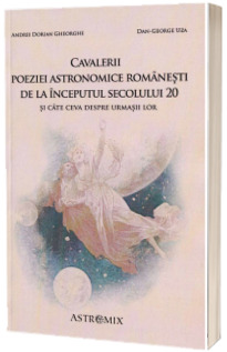 Cavalerii poeziei astronomice romanesti de la inceputul secolului 20 si cate ceva despre urmasii lor