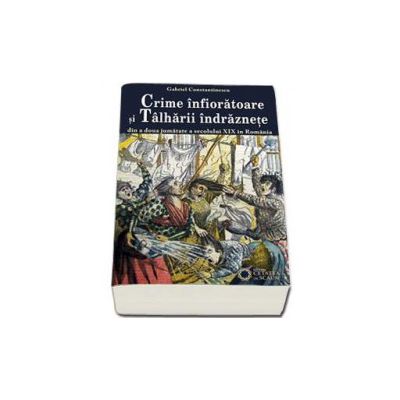 Crime infioratoare si talharii indraznete din a doua jumatate a secolului XIX in Romania