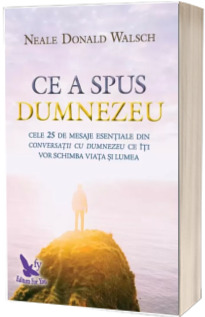 Ce a spus Dumnezeu. Cele 25 de mesaje esentiale din Conversatii cu Dumnezeu ce iti vor schimba viata si lumea - Neale Donald Walsch