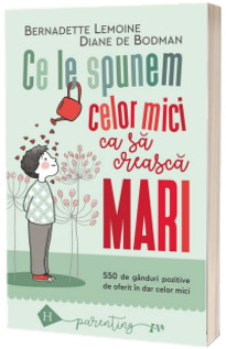 Ce le spunem celor mici ca sa creasca mari. 550 de ganduri pozitive de oferit in dar celor mici