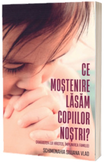 Ce mostenire lasam copiilor nostri?