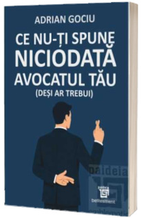 Ce nu-ti spune niciodata avocatul tau (desi ar trebui)