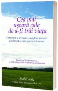 Cea mai usoara cale de a-ti trai viata. Detaseaza-te de trecut, traieste in prezent si schimba-ti viata pentru totdeauna
