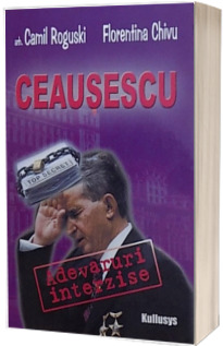 Ceausescu: adevaruri interzise. Dincolo de umbra