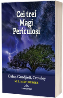 Cei Trei Magi Periculosi. Osho, Gurdjieff, Crowley - Mistlberger M.T