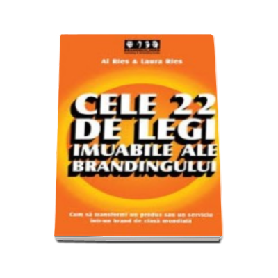 Cele 22 de legi imuabile ale brandingului - Cum sa transformi un produs sau un serviciu intr-un brand de clasa mondiala
