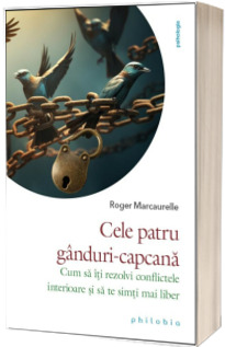 Cele patru ganduri-capcana: cum sa iti rezolvi conflictele interioare si sa te simti mai liber