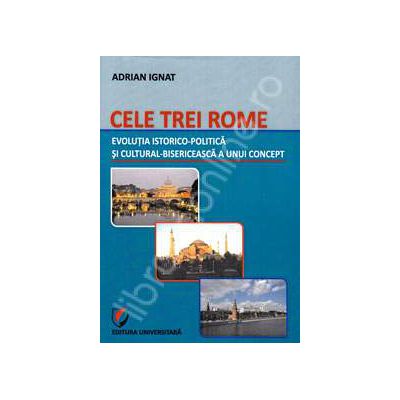 Cele trei Rome. Evolutia istorico-politica si cultural-bisericeasca a unui concept