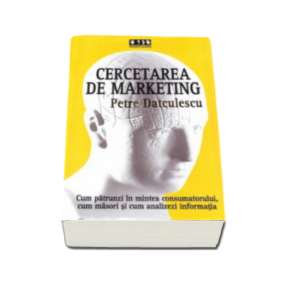 Cercetarea de marketing - Cum sa patrunzi in mintea consumatorului, cum masori si cum analizezi informatia