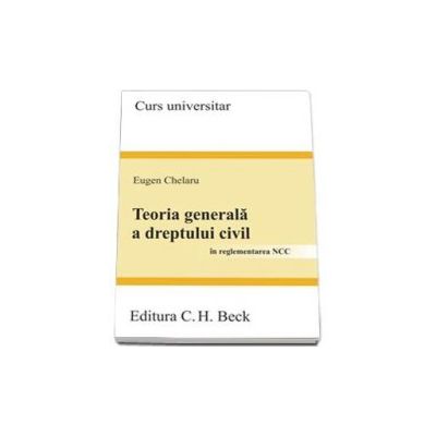 Teoria generala a dreptului civil. In reglementarea NCC - Curs Universitar (Eugen Chelaru)