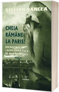 Cheia ramane la Paris: memorii (diplomatice si nu numai)