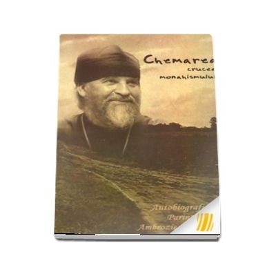 Chemarea. Crucea monahismului. Autobiografia Parintelui Ambrozie Iurasov