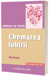 Chemarea iubirii. Meditatii - Anthony De Mello